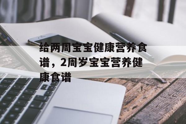 给两周宝宝健康营养食谱，2周岁宝宝营养健康食谱-第1张图片-