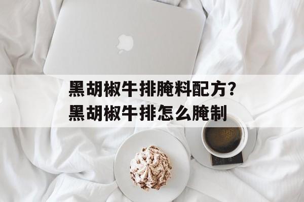 黑胡椒牛排腌料配方？黑胡椒牛排怎么腌制-第1张图片-