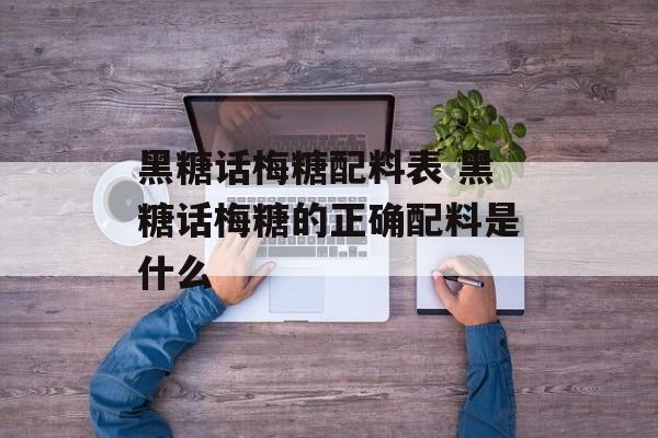 黑糖话梅糖配料表 黑糖话梅糖的正确配料是什么-第1张图片-