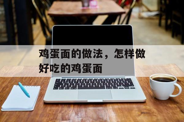 鸡蛋面的做法，怎样做好吃的鸡蛋面-第1张图片-