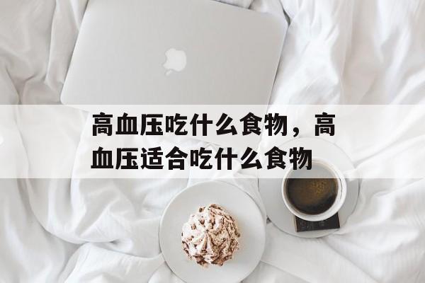 高血压吃什么食物，高血压适合吃什么食物-第1张图片-