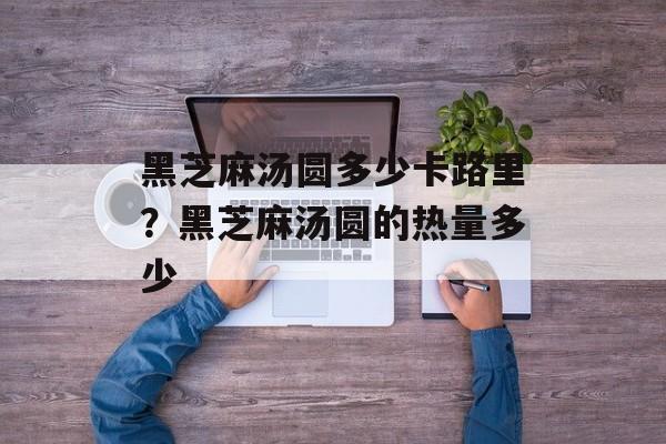 黑芝麻汤圆多少卡路里？黑芝麻汤圆的热量多少-第1张图片-