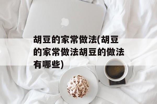 胡豆的家常做法(胡豆的家常做法胡豆的做法有哪些)-第1张图片-