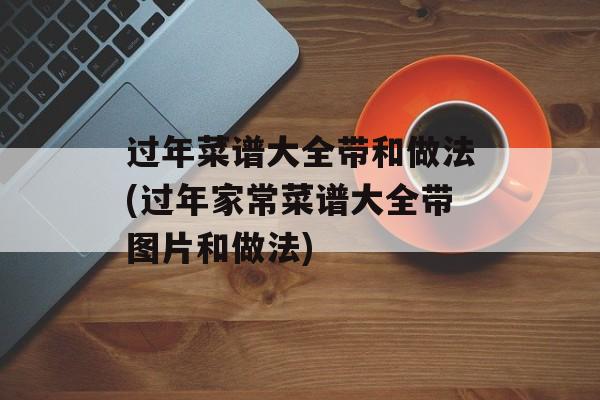 过年菜谱大全带和做法(过年家常菜谱大全带图片和做法)-第1张图片-