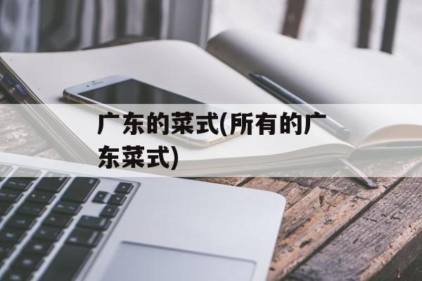 广东的菜式(所有的广东菜式)-第1张图片-