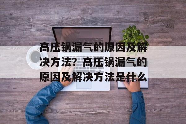 高压锅漏气的原因及解决方法？高压锅漏气的原因及解决方法是什么-第1张图片-