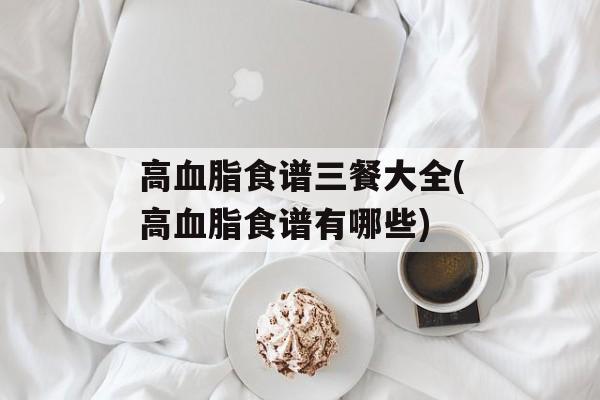 高血脂食谱三餐大全(高血脂食谱有哪些)-第1张图片-