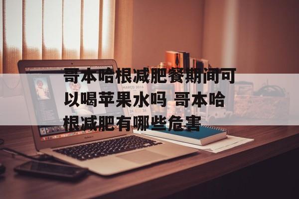 哥本哈根减肥餐期间可以喝苹果水吗 哥本哈根减肥有哪些危害-第1张图片-
