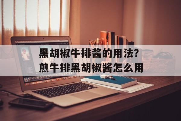 黑胡椒牛排酱的用法？煎牛排黑胡椒酱怎么用-第1张图片-