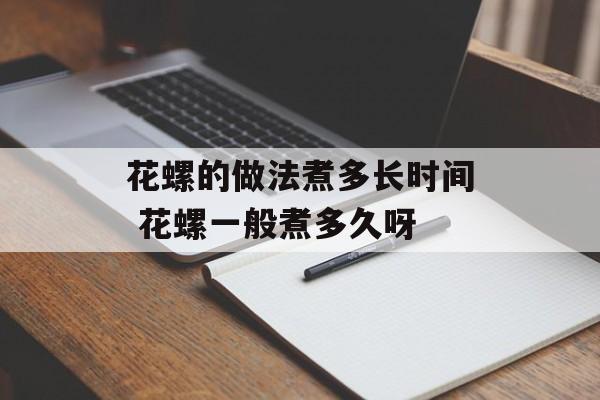 花螺的做法煮多长时间 花螺一般煮多久呀-第1张图片-