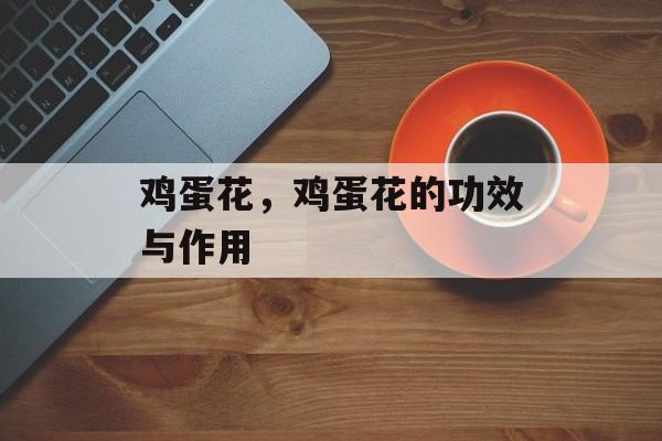 鸡蛋花，鸡蛋花的功效与作用-第1张图片-