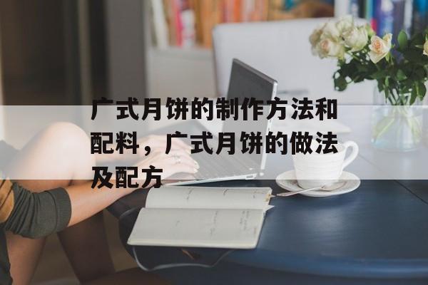 广式月饼的制作方法和配料，广式月饼的做法及配方-第1张图片-