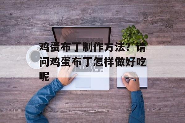 鸡蛋布丁制作方法？请问鸡蛋布丁怎样做好吃呢-第1张图片-