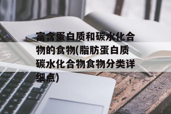 富含蛋白质和碳水化合物的食物(脂肪蛋白质碳水化合物食物分类详细点)-第1张图片-