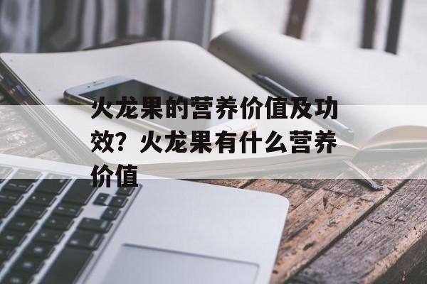 火龙果的营养价值及功效？火龙果有什么营养价值-第1张图片-