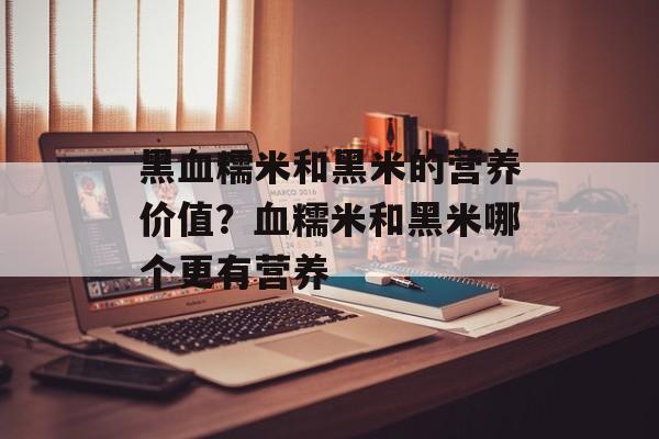 黑血糯米和黑米的营养价值？血糯米和黑米哪个更有营养-第1张图片-