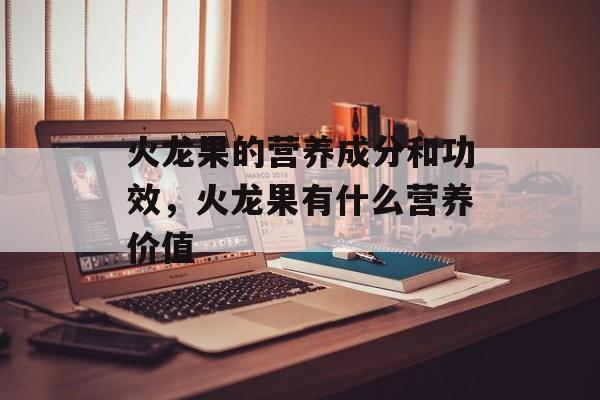 火龙果的营养成分和功效，火龙果有什么营养价值-第1张图片-