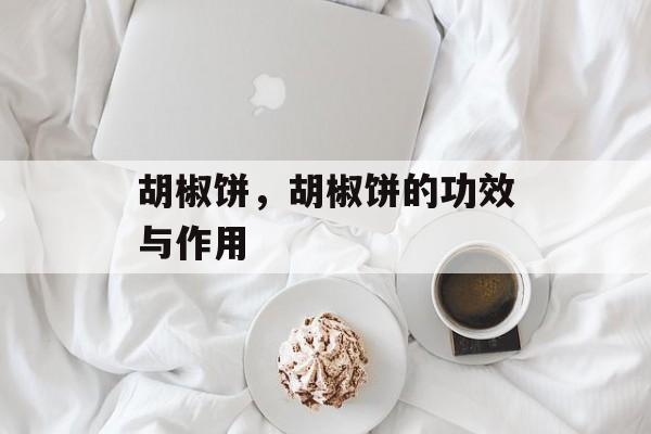 胡椒饼，胡椒饼的功效与作用-第1张图片-