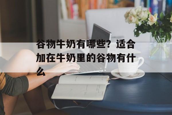 谷物牛奶有哪些？适合加在牛奶里的谷物有什么-第1张图片-