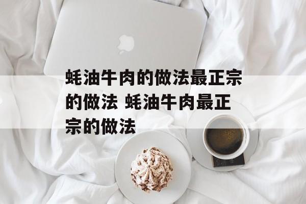 蚝油牛肉的做法最正宗的做法 蚝油牛肉最正宗的做法-第1张图片-