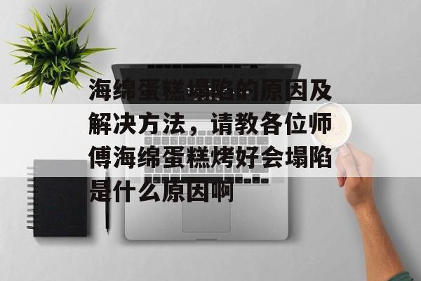 海绵蛋糕塌陷的原因及解决方法，请教各位师傅海绵蛋糕烤好会塌陷是什么原因啊-第1张图片-