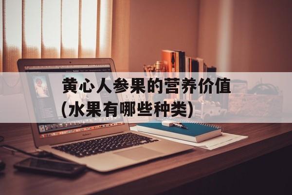 黄心人参果的营养价值(水果有哪些种类)-第1张图片-