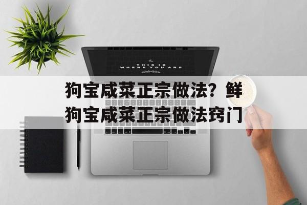 狗宝咸菜正宗做法？鲜狗宝咸菜正宗做法窍门-第1张图片-