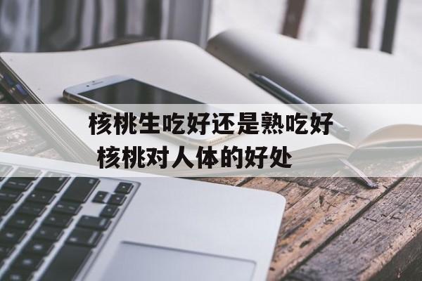 核桃生吃好还是熟吃好 核桃对人体的好处-第1张图片-