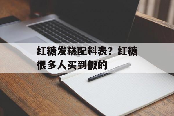 红糖发糕配料表？红糖很多人买到假的-第1张图片-