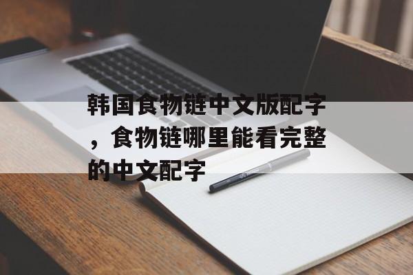 韩国食物链中文版配字，食物链哪里能看完整的中文配字-第1张图片-