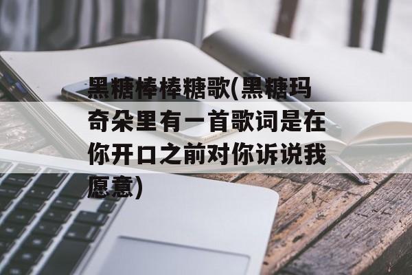 黑糖棒棒糖歌(黑糖玛奇朵里有一首歌词是在你开口之前对你诉说我愿意)-第1张图片-