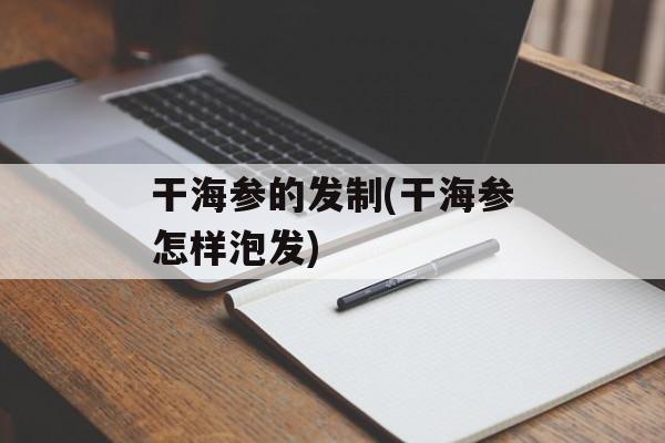 干海参的发制(干海参怎样泡发)-第1张图片-