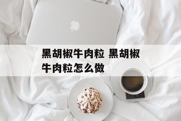 黑胡椒牛肉粒 黑胡椒牛肉粒怎么做-第1张图片-