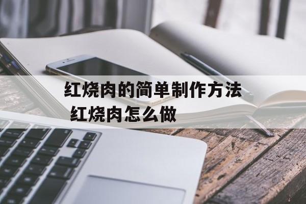 红烧肉的简单制作方法 红烧肉怎么做-第1张图片-