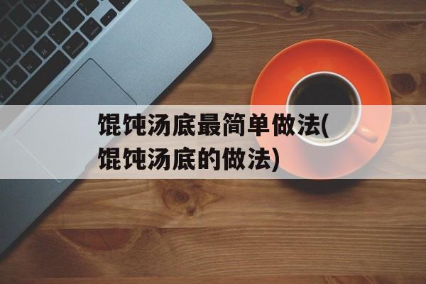 馄饨汤底最简单做法(馄饨汤底的做法)-第1张图片-