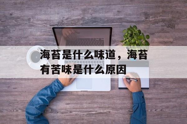 海苔是什么味道，海苔有苦味是什么原因-第1张图片-