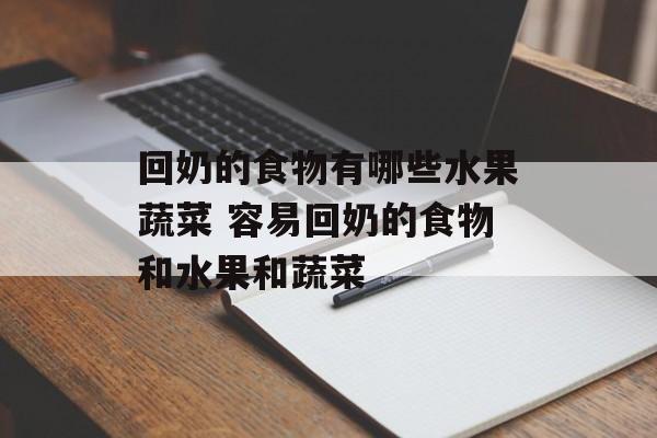 回奶的食物有哪些水果蔬菜 容易回奶的食物和水果和蔬菜-第1张图片-
