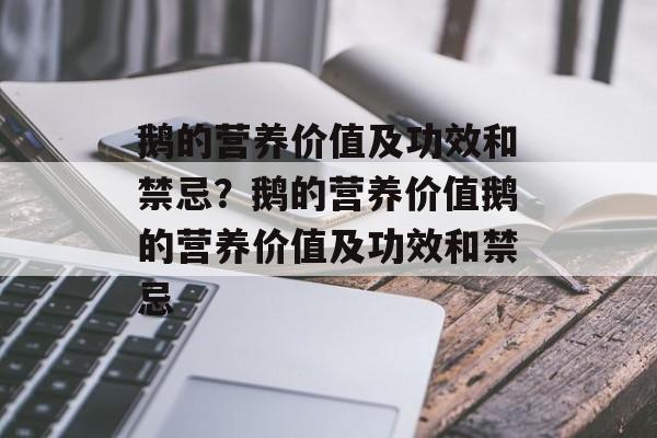 鹅的营养价值及功效和禁忌？鹅的营养价值鹅的营养价值及功效和禁忌-第1张图片-