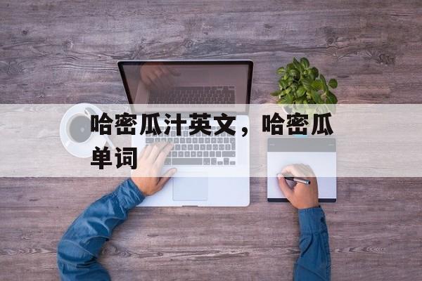 哈密瓜汁英文，哈密瓜单词-第1张图片-