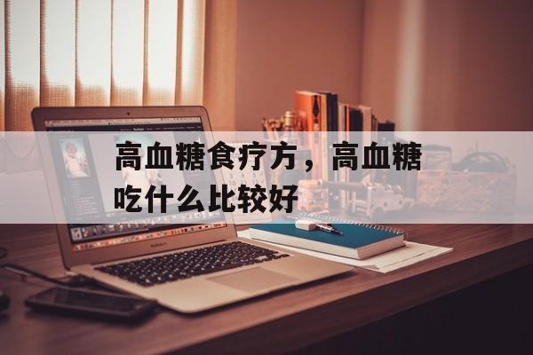 高血糖食疗方，高血糖吃什么比较好-第1张图片-