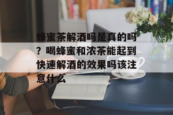 蜂蜜茶解酒吗是真的吗？喝蜂蜜和浓茶能起到快速解酒的效果吗该注意什么-第1张图片-