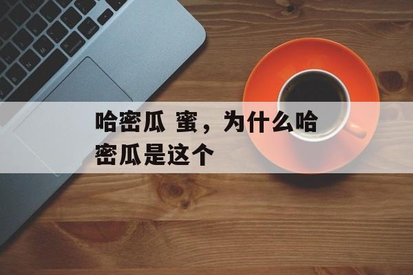 哈密瓜 蜜，为什么哈密瓜是这个-第1张图片-