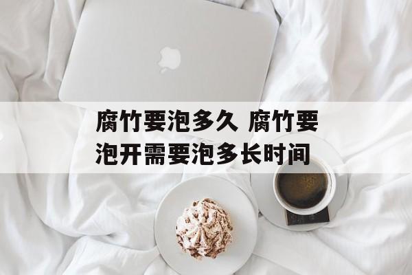 腐竹要泡多久 腐竹要泡开需要泡多长时间-第1张图片-