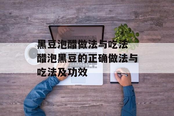 黑豆泡醋做法与吃法 醋泡黑豆的正确做法与吃法及功效-第1张图片-