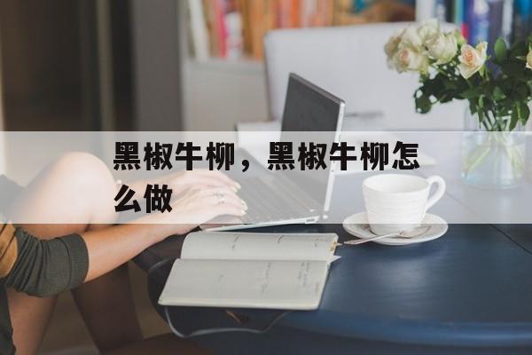 黑椒牛柳，黑椒牛柳怎么做-第1张图片-
