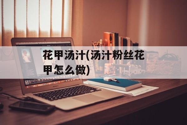 花甲汤汁(汤汁粉丝花甲怎么做)-第1张图片-