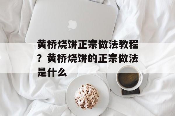 黄桥烧饼正宗做法教程？黄桥烧饼的正宗做法是什么-第1张图片-