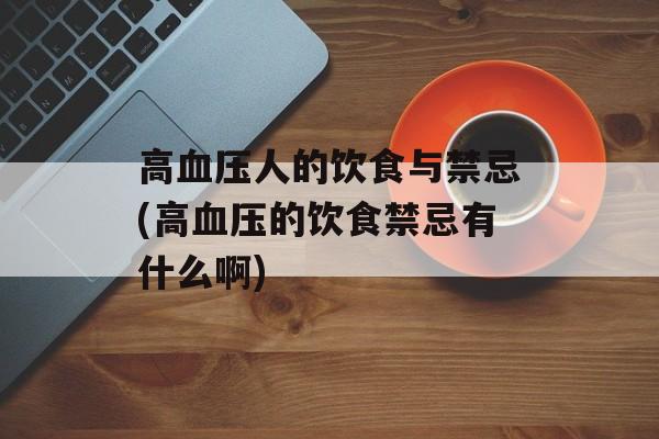 高血压人的饮食与禁忌(高血压的饮食禁忌有什么啊)-第1张图片-