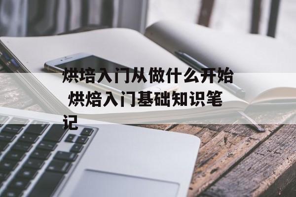 烘培入门从做什么开始 烘焙入门基础知识笔记-第1张图片-