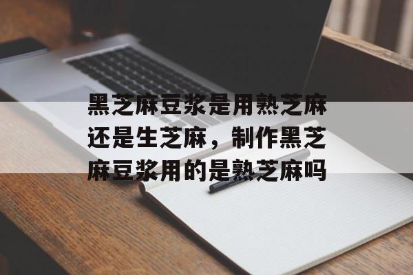 黑芝麻豆浆是用熟芝麻还是生芝麻，制作黑芝麻豆浆用的是熟芝麻吗-第1张图片-